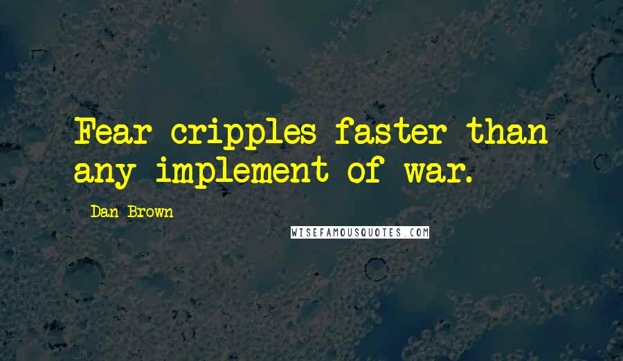 Dan Brown Quotes: Fear cripples faster than any implement of war.