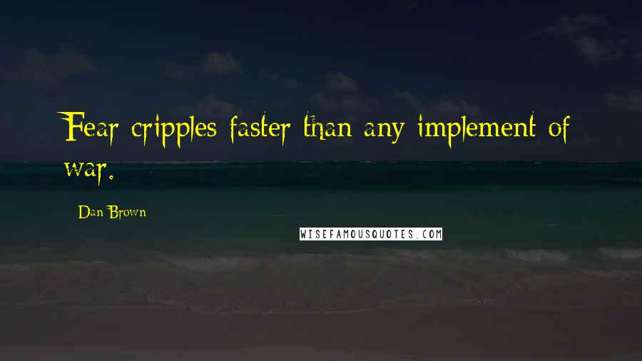 Dan Brown Quotes: Fear cripples faster than any implement of war.