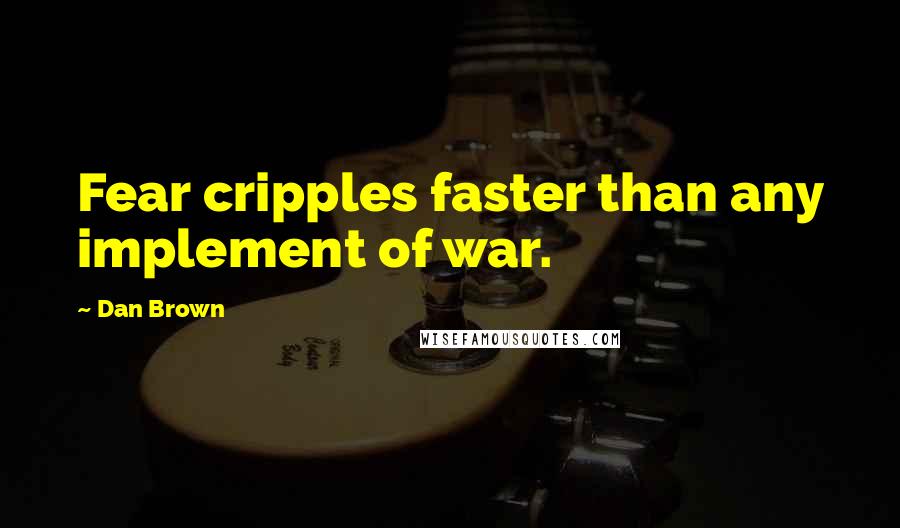 Dan Brown Quotes: Fear cripples faster than any implement of war.