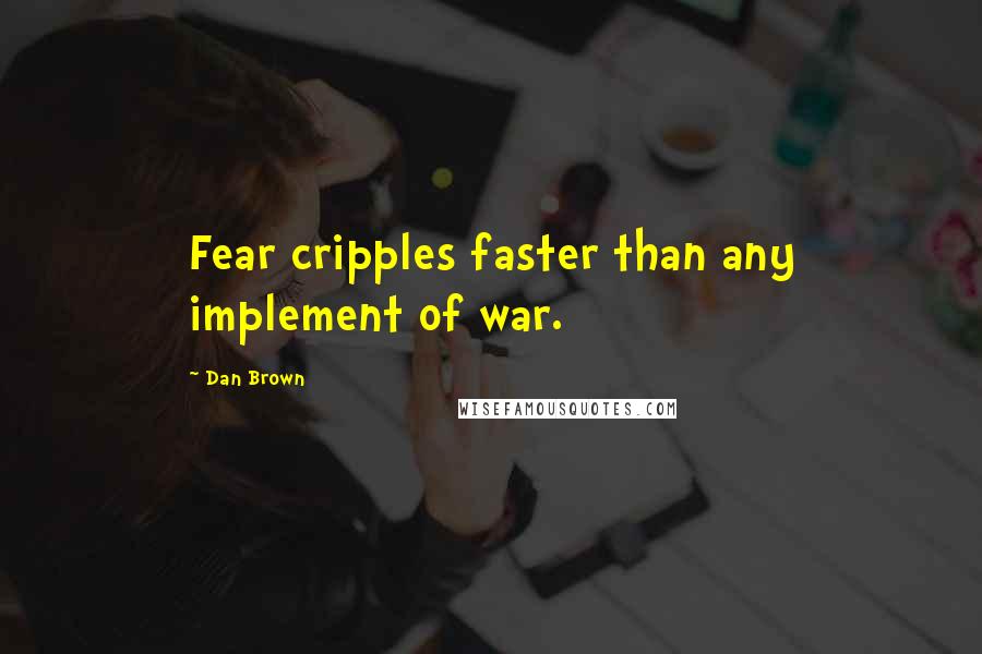 Dan Brown Quotes: Fear cripples faster than any implement of war.