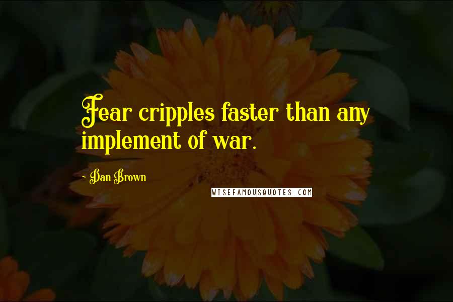 Dan Brown Quotes: Fear cripples faster than any implement of war.