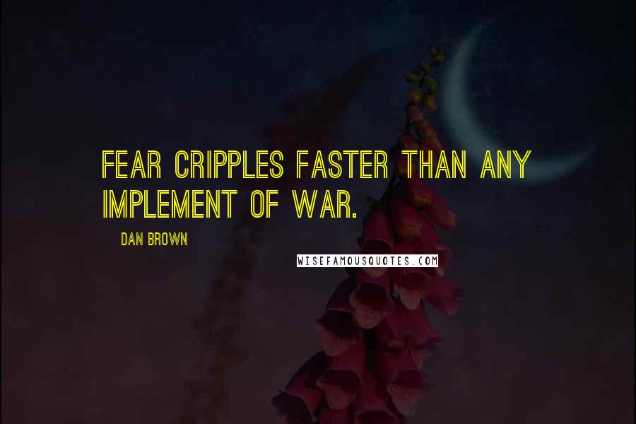 Dan Brown Quotes: Fear cripples faster than any implement of war.
