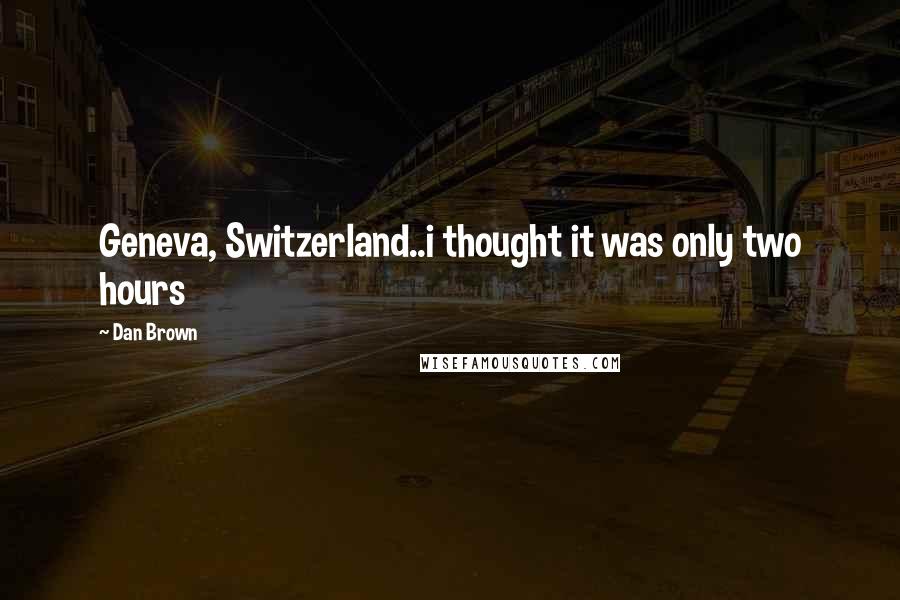 Dan Brown Quotes: Geneva, Switzerland..i thought it was only two hours