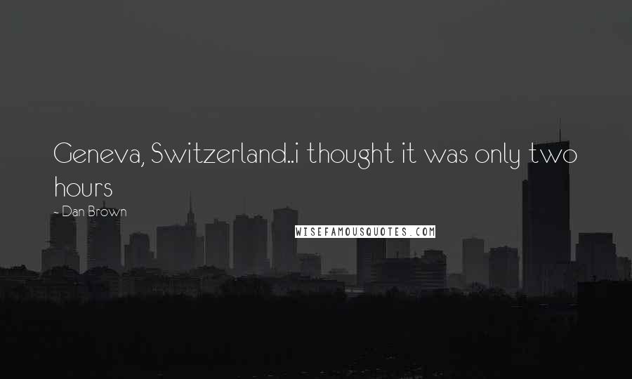 Dan Brown Quotes: Geneva, Switzerland..i thought it was only two hours