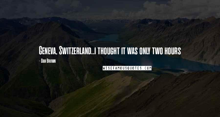 Dan Brown Quotes: Geneva, Switzerland..i thought it was only two hours