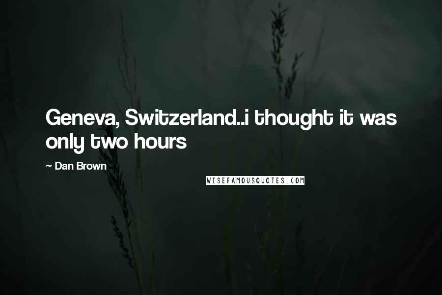 Dan Brown Quotes: Geneva, Switzerland..i thought it was only two hours