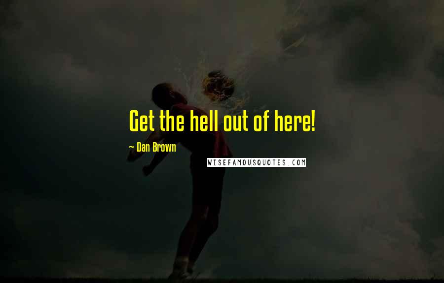 Dan Brown Quotes: Get the hell out of here!