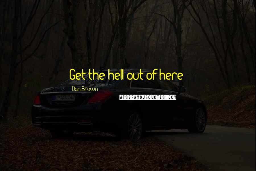 Dan Brown Quotes: Get the hell out of here!