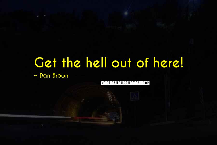 Dan Brown Quotes: Get the hell out of here!