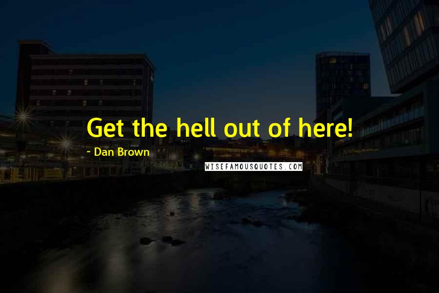 Dan Brown Quotes: Get the hell out of here!