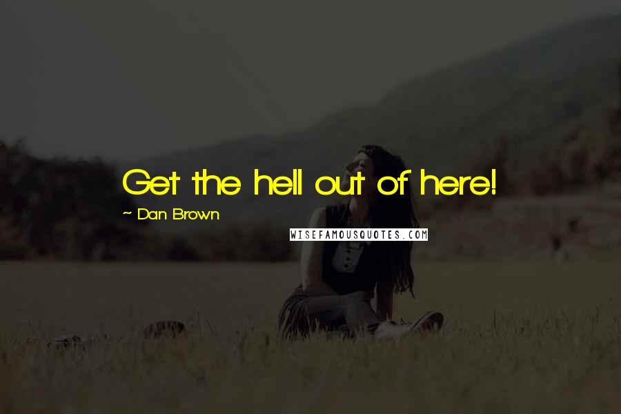 Dan Brown Quotes: Get the hell out of here!