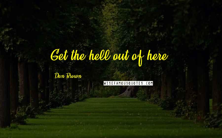 Dan Brown Quotes: Get the hell out of here!