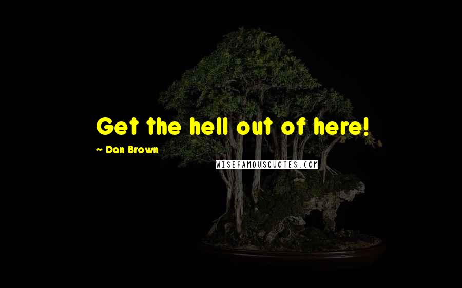 Dan Brown Quotes: Get the hell out of here!