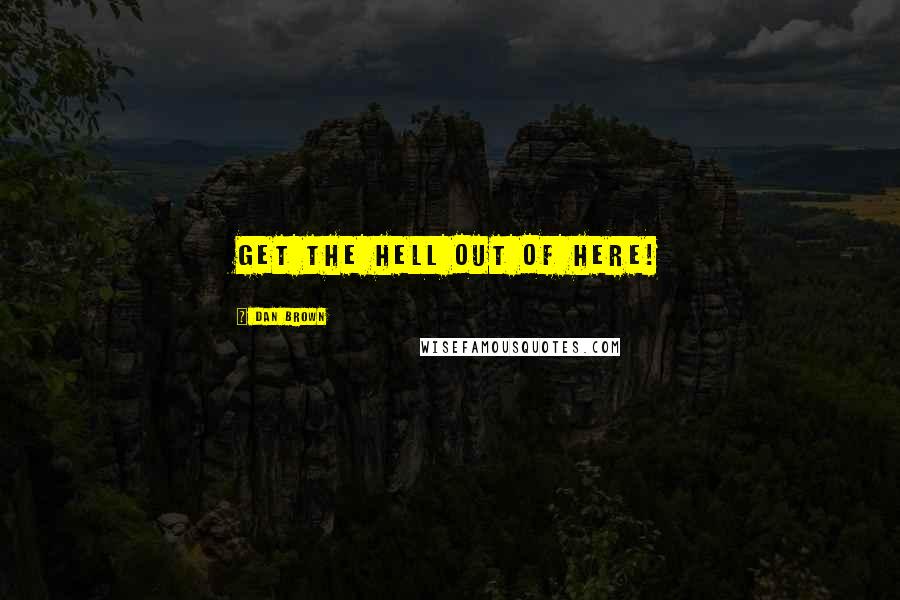 Dan Brown Quotes: Get the hell out of here!