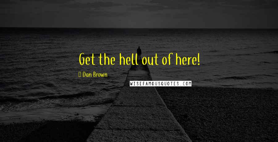 Dan Brown Quotes: Get the hell out of here!