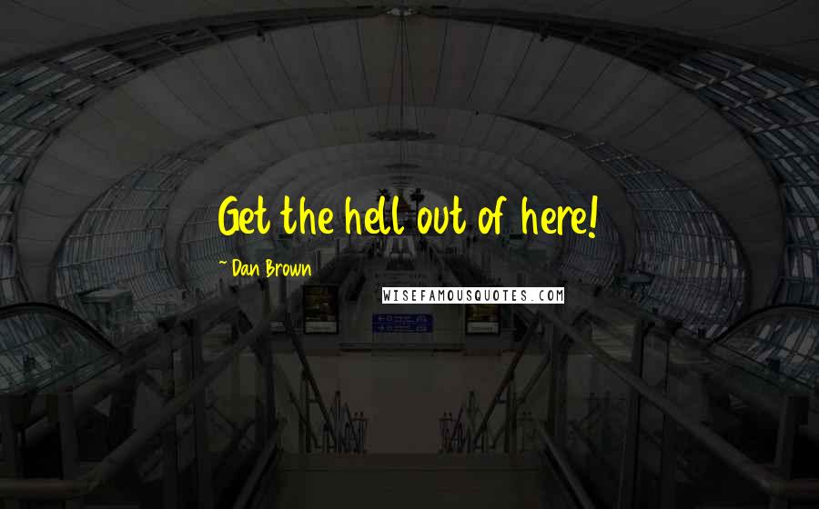 Dan Brown Quotes: Get the hell out of here!