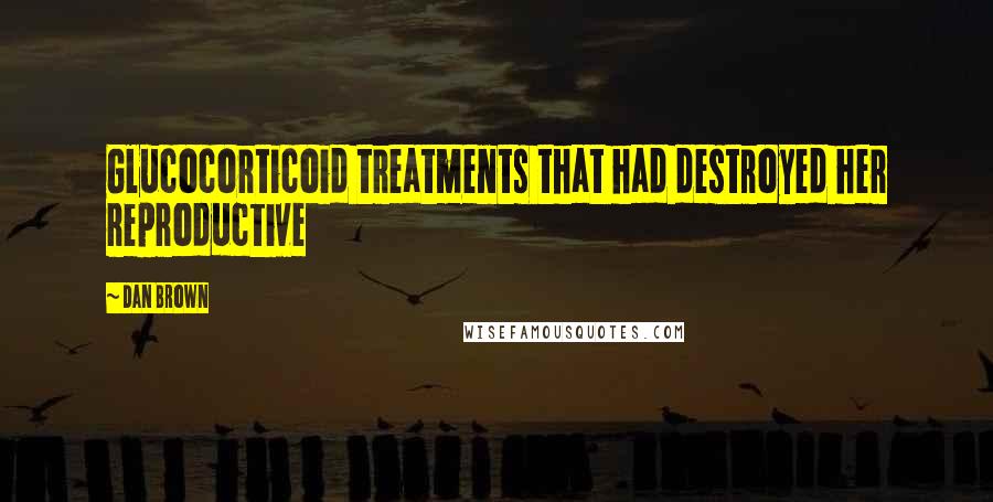 Dan Brown Quotes: Glucocorticoid treatments that had destroyed her reproductive