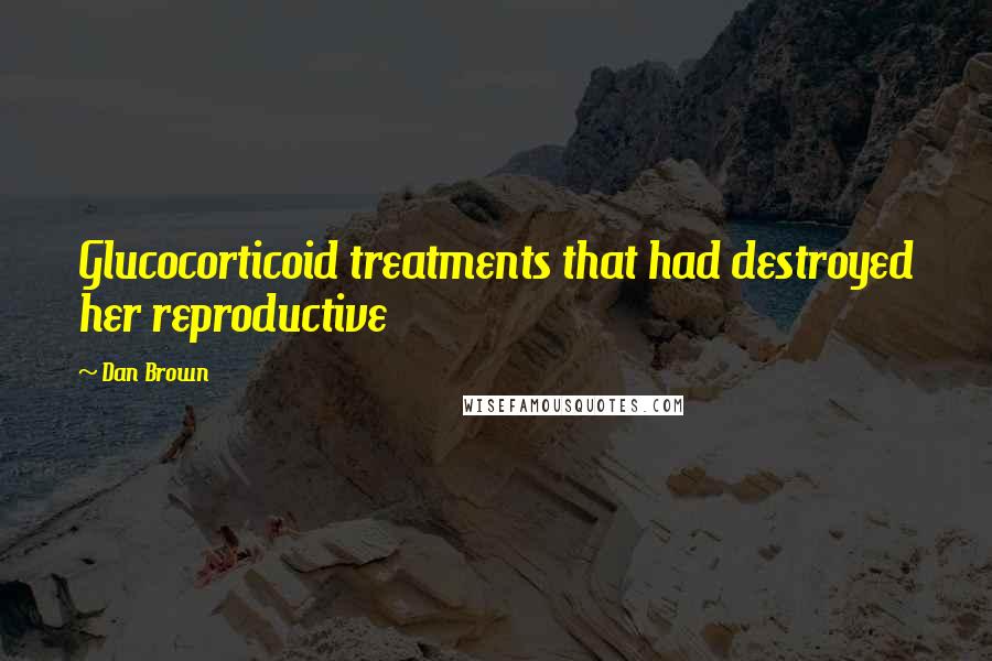 Dan Brown Quotes: Glucocorticoid treatments that had destroyed her reproductive