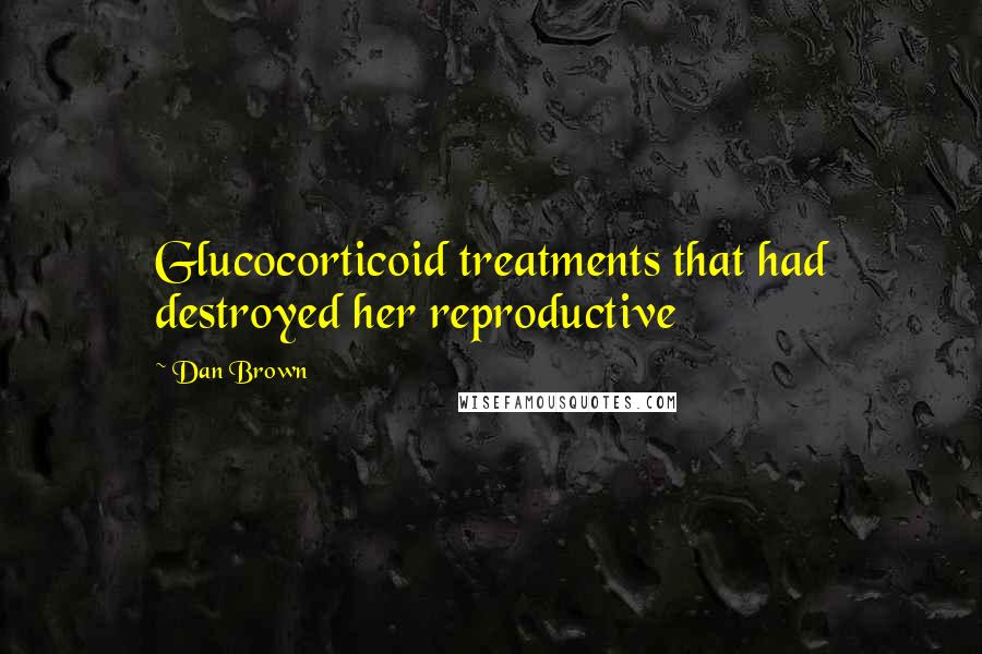 Dan Brown Quotes: Glucocorticoid treatments that had destroyed her reproductive
