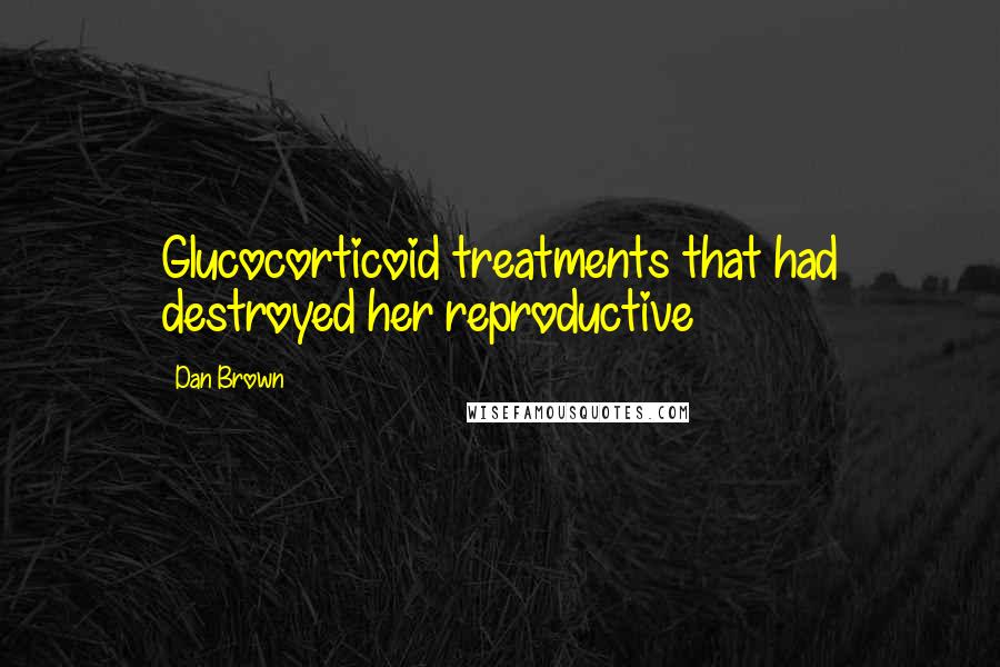 Dan Brown Quotes: Glucocorticoid treatments that had destroyed her reproductive