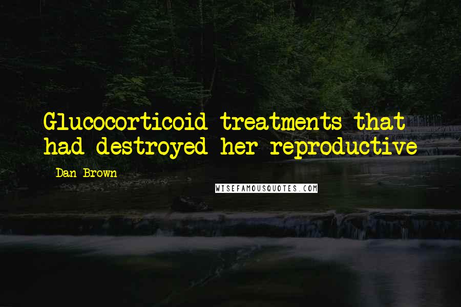 Dan Brown Quotes: Glucocorticoid treatments that had destroyed her reproductive