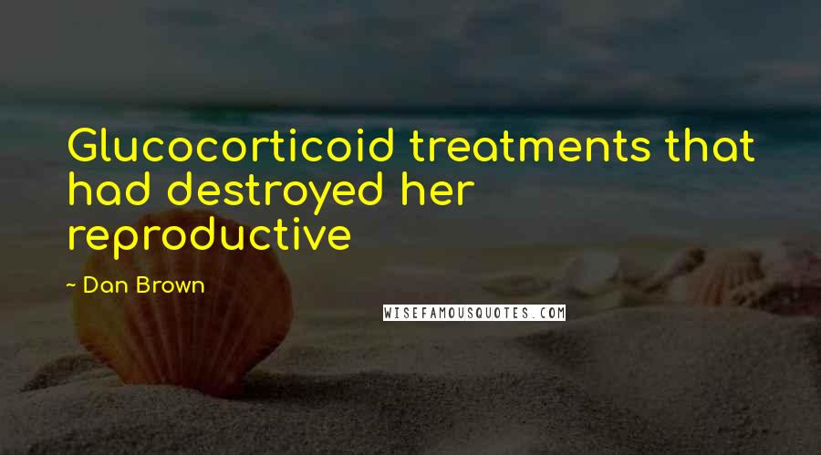 Dan Brown Quotes: Glucocorticoid treatments that had destroyed her reproductive