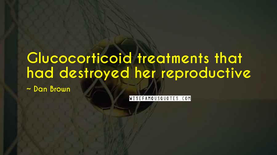 Dan Brown Quotes: Glucocorticoid treatments that had destroyed her reproductive