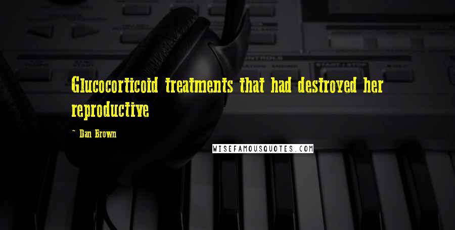 Dan Brown Quotes: Glucocorticoid treatments that had destroyed her reproductive