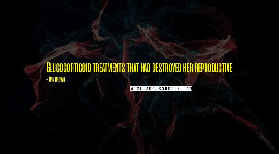 Dan Brown Quotes: Glucocorticoid treatments that had destroyed her reproductive