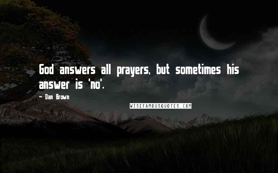 Dan Brown Quotes: God answers all prayers, but sometimes his answer is 'no'.