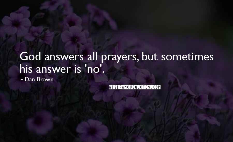 Dan Brown Quotes: God answers all prayers, but sometimes his answer is 'no'.