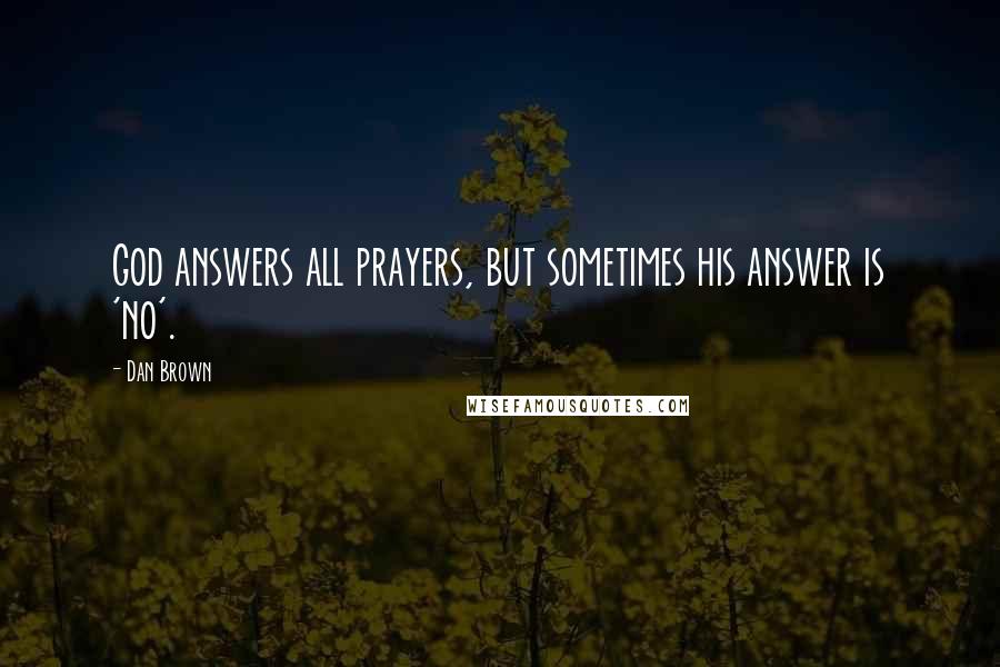 Dan Brown Quotes: God answers all prayers, but sometimes his answer is 'no'.