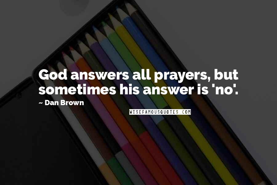 Dan Brown Quotes: God answers all prayers, but sometimes his answer is 'no'.
