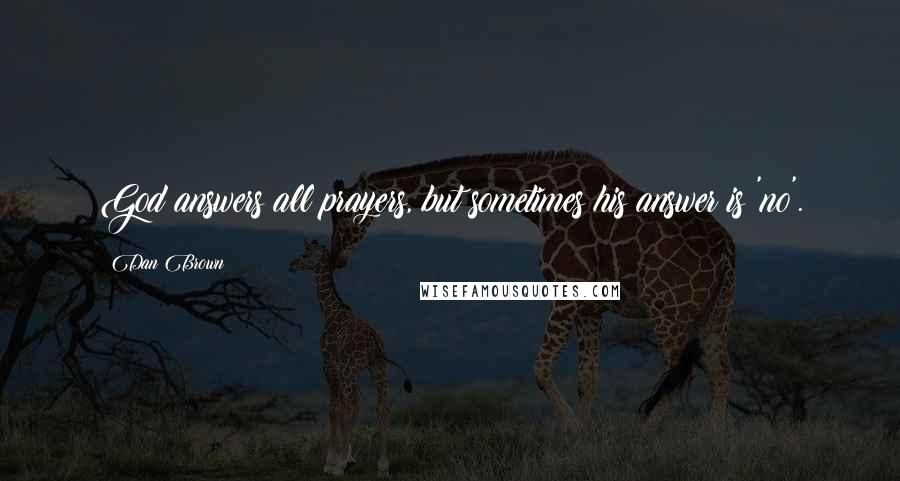 Dan Brown Quotes: God answers all prayers, but sometimes his answer is 'no'.