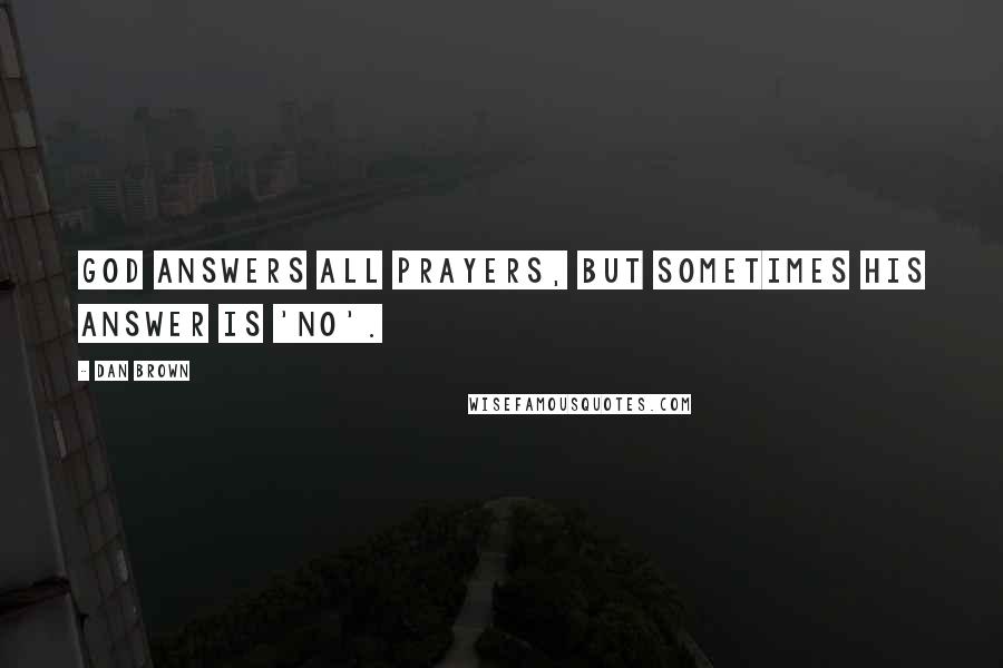 Dan Brown Quotes: God answers all prayers, but sometimes his answer is 'no'.