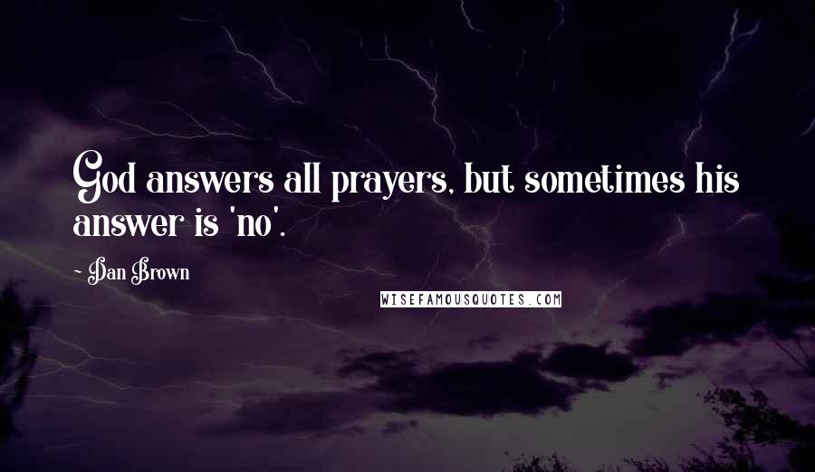 Dan Brown Quotes: God answers all prayers, but sometimes his answer is 'no'.