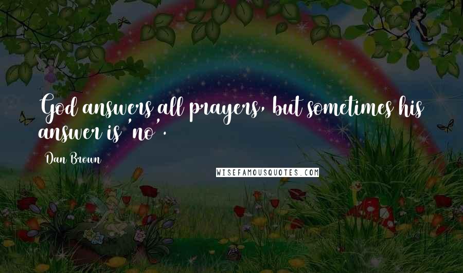 Dan Brown Quotes: God answers all prayers, but sometimes his answer is 'no'.