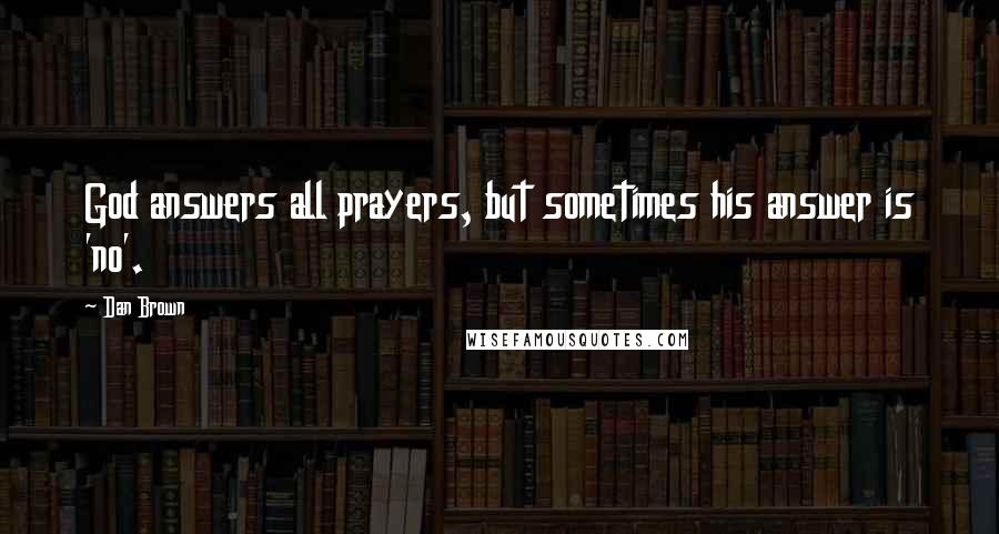 Dan Brown Quotes: God answers all prayers, but sometimes his answer is 'no'.