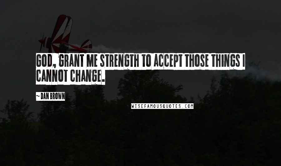 Dan Brown Quotes: God, grant me strength to accept those things I cannot change.