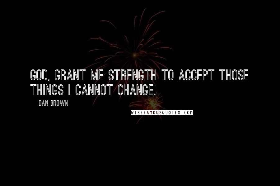 Dan Brown Quotes: God, grant me strength to accept those things I cannot change.