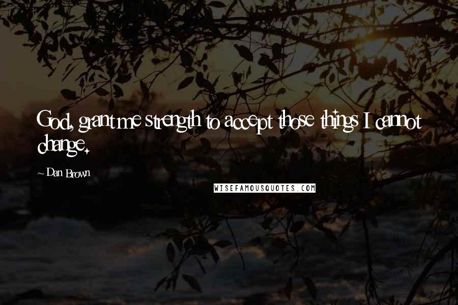 Dan Brown Quotes: God, grant me strength to accept those things I cannot change.