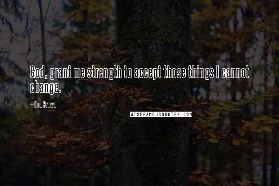 Dan Brown Quotes: God, grant me strength to accept those things I cannot change.