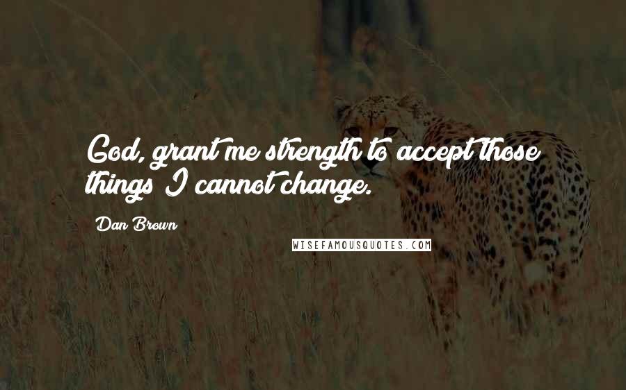 Dan Brown Quotes: God, grant me strength to accept those things I cannot change.