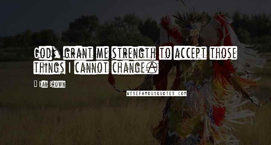 Dan Brown Quotes: God, grant me strength to accept those things I cannot change.