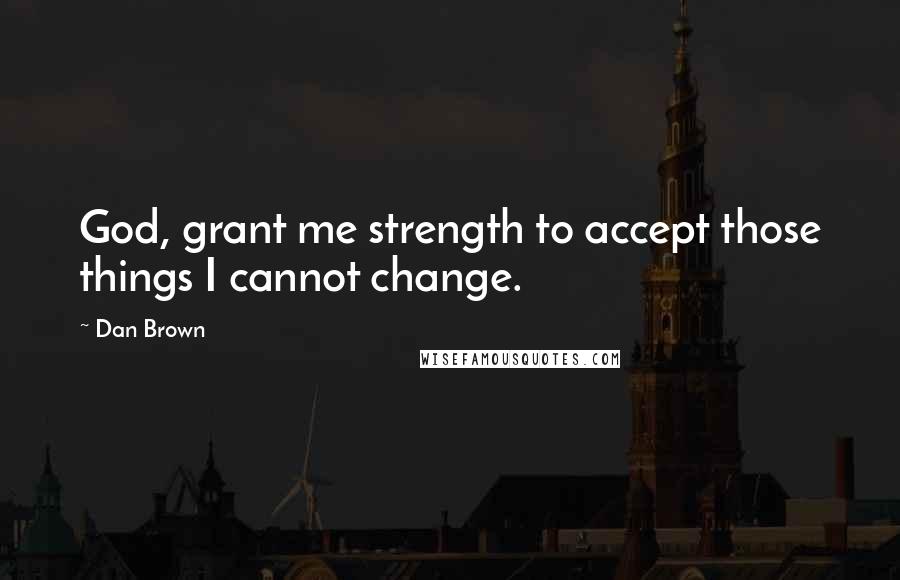 Dan Brown Quotes: God, grant me strength to accept those things I cannot change.