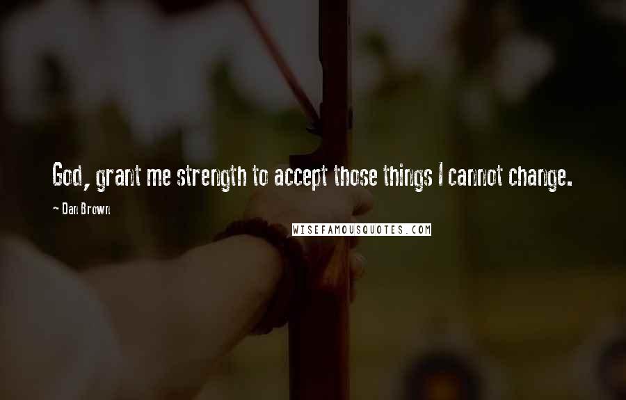 Dan Brown Quotes: God, grant me strength to accept those things I cannot change.