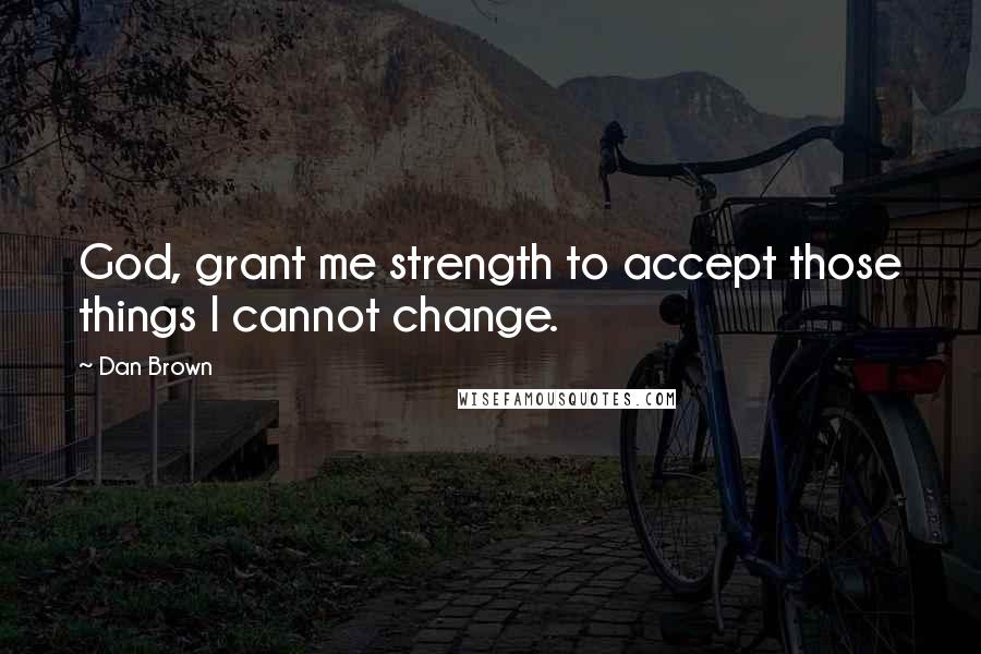 Dan Brown Quotes: God, grant me strength to accept those things I cannot change.