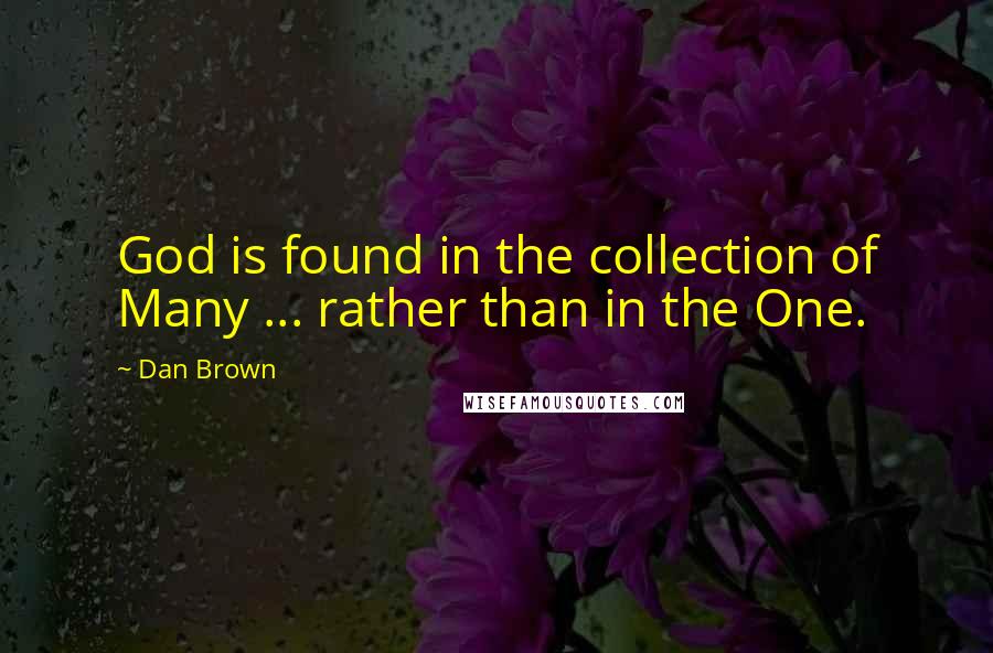 Dan Brown Quotes: God is found in the collection of Many ... rather than in the One.