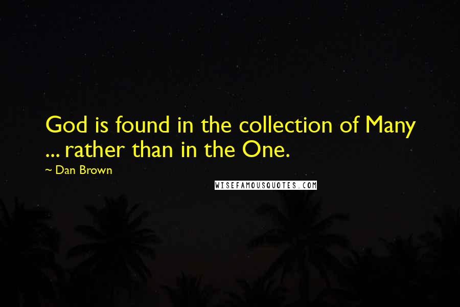Dan Brown Quotes: God is found in the collection of Many ... rather than in the One.