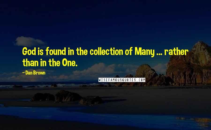 Dan Brown Quotes: God is found in the collection of Many ... rather than in the One.